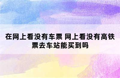 在网上看没有车票 网上看没有高铁票去车站能买到吗